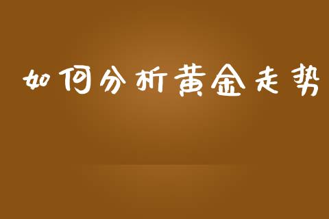 如何分析黄金走势_https://m.gongyisiwang.com_理财产品_第1张