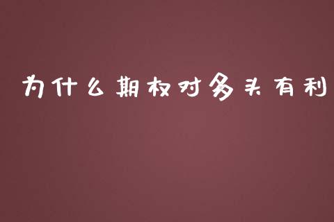 为什么期权对多头有利_https://m.gongyisiwang.com_商业资讯_第1张