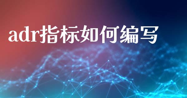 adr指标如何编写_https://m.gongyisiwang.com_债券咨询_第1张