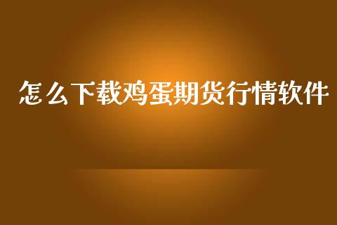 怎么下载鸡蛋期货行情软件_https://m.gongyisiwang.com_债券咨询_第1张