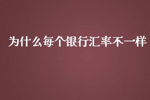 为什么每个银行汇率不一样_https://m.gongyisiwang.com_债券咨询_第1张