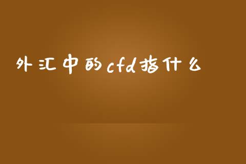 外汇中的cfd指什么_https://m.gongyisiwang.com_债券咨询_第1张