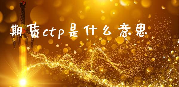 期货ctp是什么意思_https://m.gongyisiwang.com_财经咨询_第1张