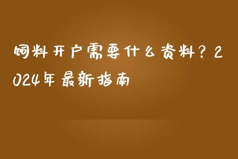 饲料开户需要什么资料？2024年最新指南_https://m.gongyisiwang.com_理财产品_第1张