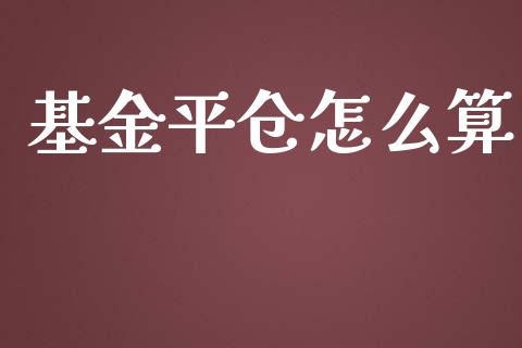 基金平仓怎么算_https://m.gongyisiwang.com_财经时评_第1张