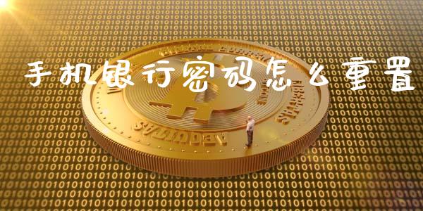 手机银行密码怎么重置_https://m.gongyisiwang.com_财经时评_第1张