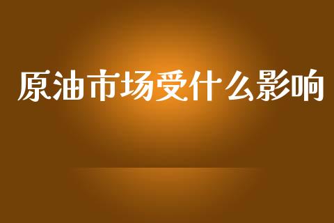 原油市场受什么影响_https://m.gongyisiwang.com_信托投资_第1张