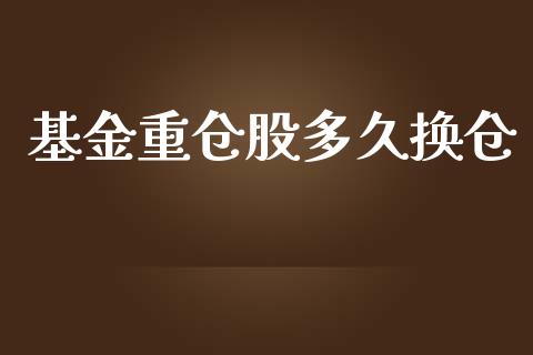 基金重仓股多久换仓_https://m.gongyisiwang.com_财经时评_第1张