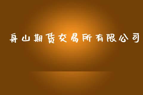 舟山期货交易所有限公司_https://m.gongyisiwang.com_保险理财_第1张