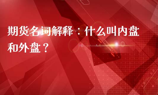 期货名词解释：什么叫内盘和外盘？_https://m.gongyisiwang.com_债券咨询_第1张