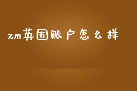 xm英国账户怎么样_https://m.gongyisiwang.com_理财产品_第1张