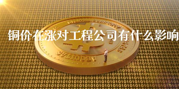 铜价在涨对工程公司有什么影响_https://m.gongyisiwang.com_债券咨询_第1张