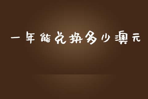 一年能兑换多少澳元_https://m.gongyisiwang.com_信托投资_第1张