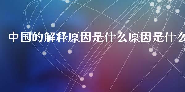 中国的解释原因是什么原因是什么_https://m.gongyisiwang.com_财经咨询_第1张