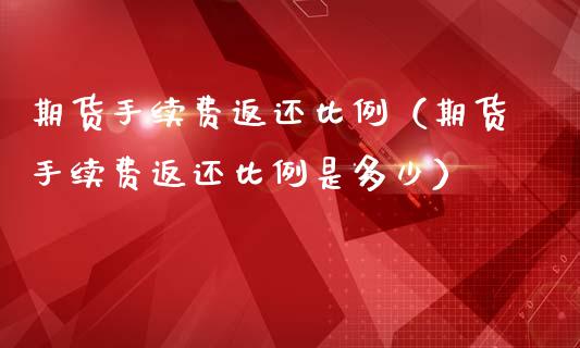 期货手续费返还比例（期货手续费返还比例是多少）_https://m.gongyisiwang.com_理财产品_第1张