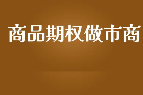 商品期权做市商_https://m.gongyisiwang.com_债券咨询_第1张