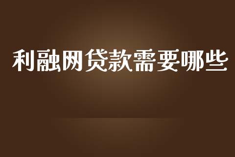 利融网贷款需要哪些_https://m.gongyisiwang.com_理财投资_第1张