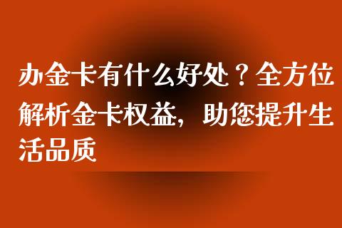 办金卡有什么好处？全方位解析金卡权益，助您提升生活品质_https://m.gongyisiwang.com_信托投资_第1张