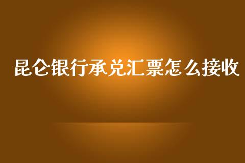 昆仑银行承兑汇票怎么接收_https://m.gongyisiwang.com_财经时评_第1张