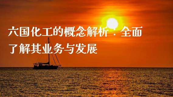 六国化工的概念解析：全面了解其业务与发展_https://m.gongyisiwang.com_信托投资_第1张