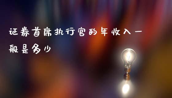 证券首席执行官的年收入一般是多少_https://m.gongyisiwang.com_财经咨询_第1张