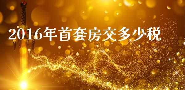 2016年首套房交多少税_https://m.gongyisiwang.com_财经咨询_第1张