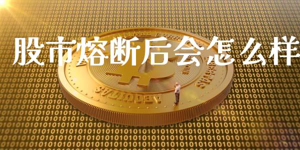 股市熔断后会怎么样_https://m.gongyisiwang.com_商业资讯_第1张