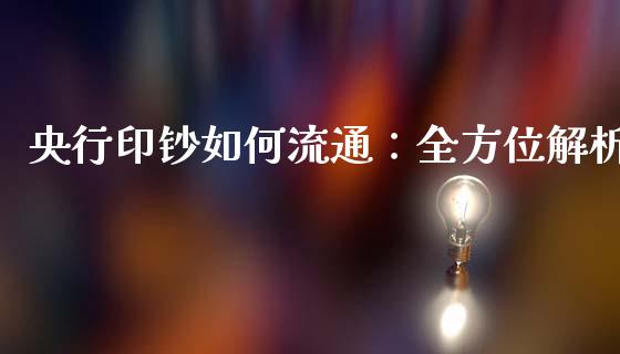 央行印钞如何流通：全方位解析_https://m.gongyisiwang.com_财经时评_第1张