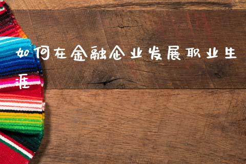 如何在金融企业发展职业生涯_债券咨询_第1张_财经咨询_财经时评_理财产品_商业资讯 如何在金融企业发展职业生涯_https://m.gongyisiwang.com_债券咨询_第1张