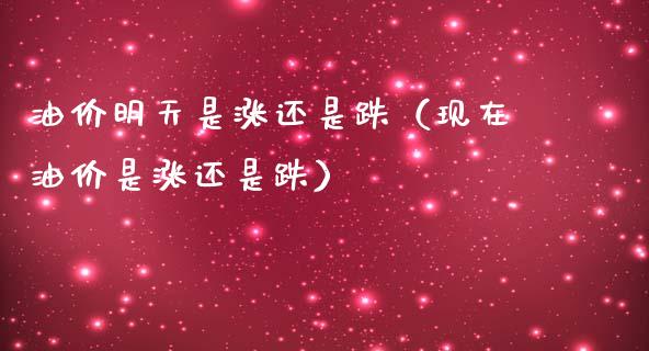 油价明天是涨还是跌（现在油价是涨还是跌）_https://m.gongyisiwang.com_保险理财_第1张