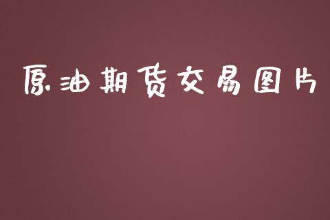 原油期货交易图片_https://m.gongyisiwang.com_债券咨询_第1张