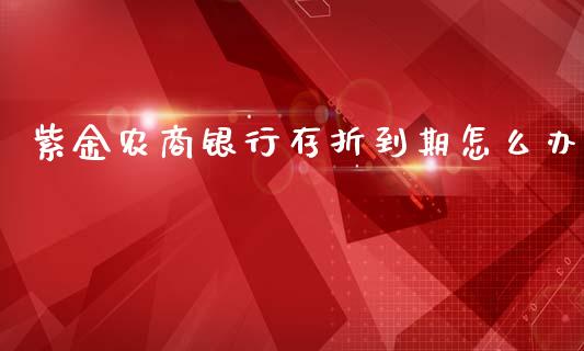 紫金农商银行存折到期怎么办_https://m.gongyisiwang.com_保险理财_第1张