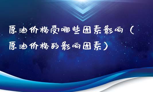 原油价格受哪些因素影响（原油价格的影响因素）_https://m.gongyisiwang.com_理财投资_第1张