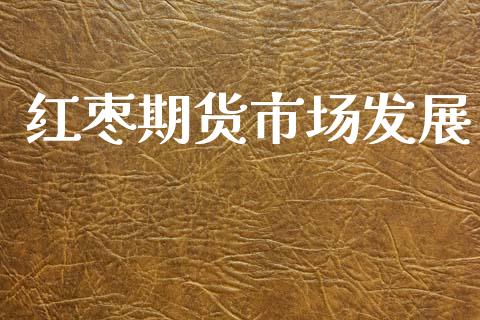 红枣期货市场发展_https://m.gongyisiwang.com_理财产品_第1张