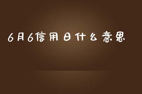 6月6信用日什么意思_https://m.gongyisiwang.com_理财投资_第1张