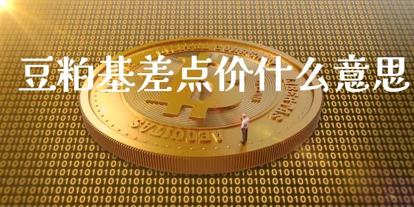 豆粕基差点价什么意思_https://m.gongyisiwang.com_信托投资_第1张