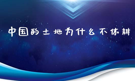 中国的土地为什么不休耕_https://m.gongyisiwang.com_债券咨询_第1张