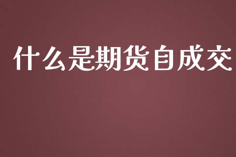 什么是期货自成交_https://m.gongyisiwang.com_理财产品_第1张