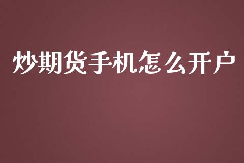 炒期货手机怎么开户_https://m.gongyisiwang.com_财经咨询_第1张