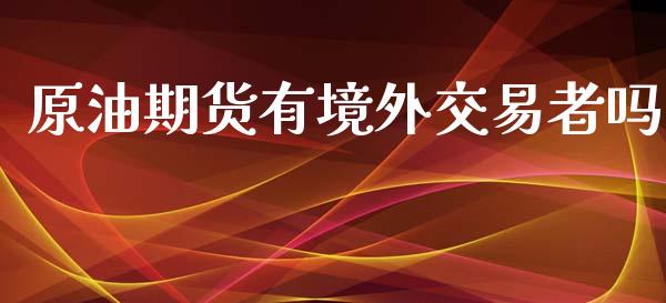 原油期货有境外交易者吗_https://m.gongyisiwang.com_财经咨询_第1张