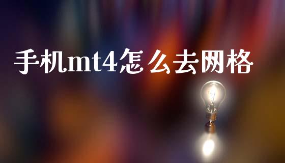 手机mt4怎么去网格_https://m.gongyisiwang.com_理财投资_第1张