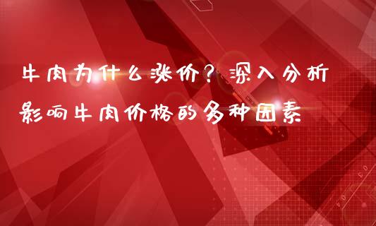 牛肉为什么涨价？深入分析影响牛肉价格的多种因素_https://m.gongyisiwang.com_理财产品_第1张