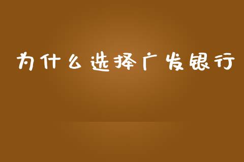 为什么选择广发银行_https://m.gongyisiwang.com_信托投资_第1张