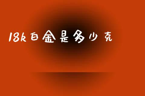 18k白金是多少克_https://m.gongyisiwang.com_债券咨询_第1张