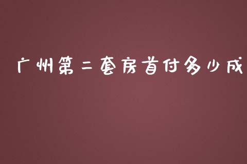 广州第二套房首付多少成_https://m.gongyisiwang.com_理财投资_第1张