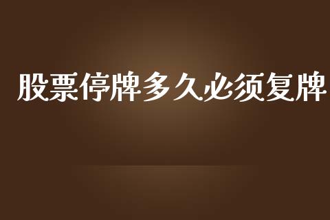 股票停牌多久必须复牌_https://m.gongyisiwang.com_财经咨询_第1张