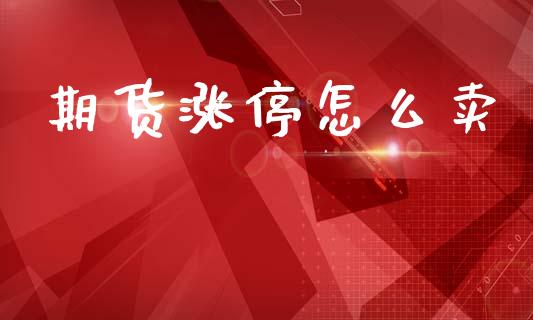 期货涨停怎么卖_https://m.gongyisiwang.com_商业资讯_第1张