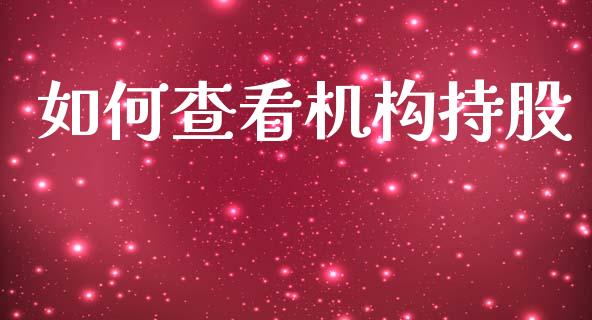 如何查看机构持股_https://m.gongyisiwang.com_财经咨询_第1张