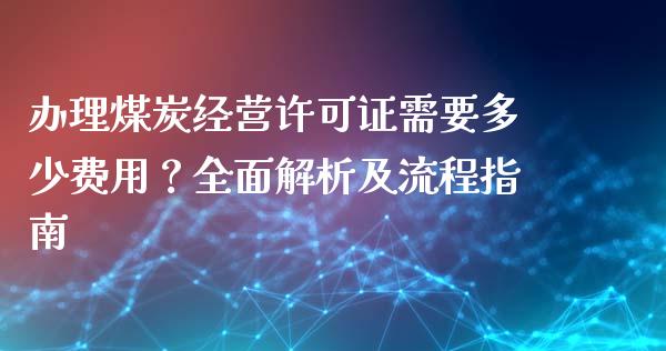 办理煤炭经营许可证需要多少费用？全面解析及流程指南_https://m.gongyisiwang.com_理财投资_第1张