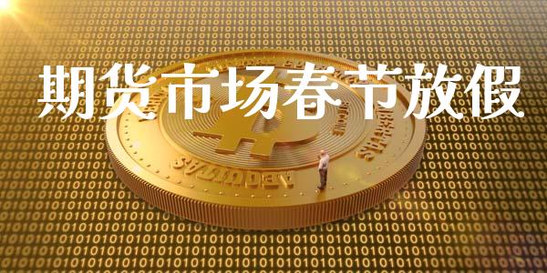 期货市场春节放假_https://m.gongyisiwang.com_商业资讯_第1张